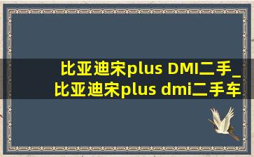 比亚迪宋plus DMI二手_比亚迪宋plus dmi二手车行情